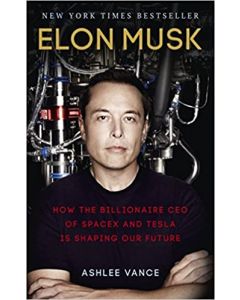 Elon Musk - How the Billionaire CEO of SpaceX and Tesla is Shaping our Future